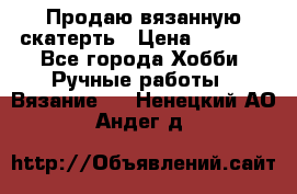 Продаю вязанную скатерть › Цена ­ 3 000 - Все города Хобби. Ручные работы » Вязание   . Ненецкий АО,Андег д.